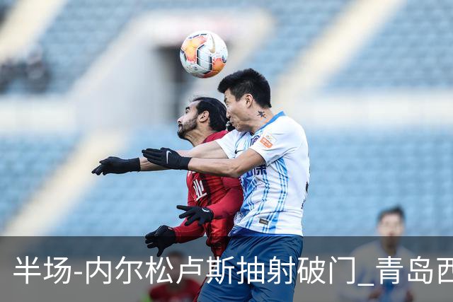 半场-内尔松卢斯抽射破门 青岛西海岸1-0成都