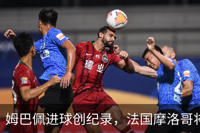 姆巴佩进球创纪录，法国摩洛哥将上演强强对话