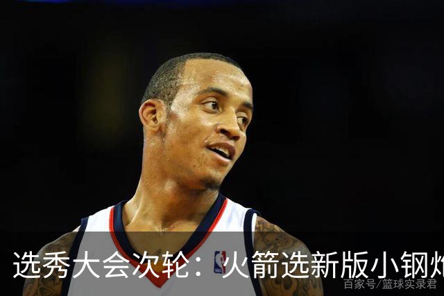 选秀大会次轮：火箭选新版小钢炮 勇士摘大龄侧翼