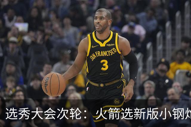 选秀大会次轮：火箭选新版小钢炮 勇士摘大龄侧翼